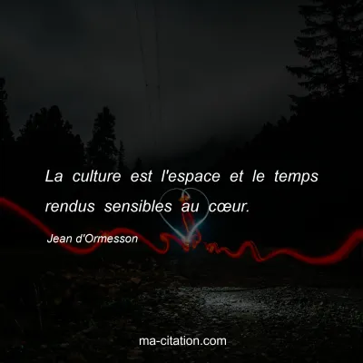 Jean d'Ormesson : La culture est l'espace et le temps rendus sensibles au cÅ“ur.