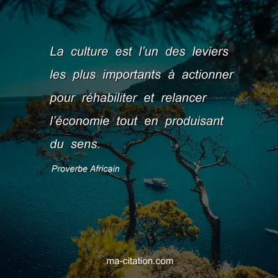 Proverbe Africain : La culture est lâ€™un des leviers les plus importants Ã  actionner pour rÃ©habiliter et relancer lâ€™Ã©conomie tout en produisant du sens.