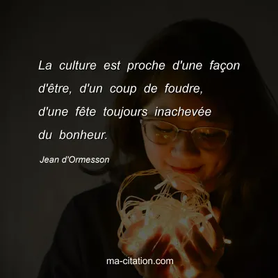 Jean d'Ormesson : La culture est proche d'une faÃ§on d'Ãªtre, d'un coup de foudre, d'une fÃªte toujours inachevÃ©e du bonheur.