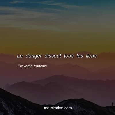 Proverbe franÃ§ais : Le danger dissout tous les liens.