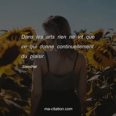 Stendhal : Dans les arts rien ne vit que ce qui donne continuellement du plaisir.