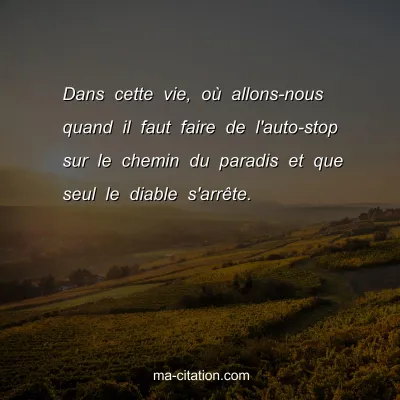Dans cette vie, oÃ¹ allons-nous quand il faut faire de l'auto-stop sur le chemin du paradis et que seul le diable s'arrÃªte.
