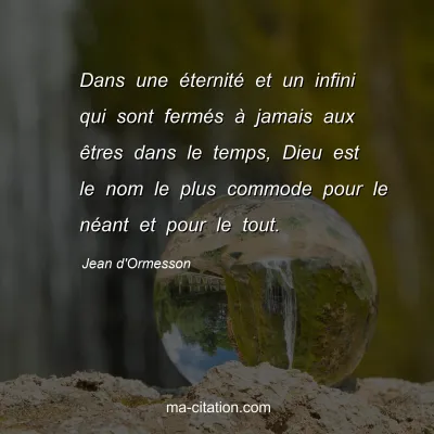 Jean d'Ormesson : Dans une Ã©ternitÃ© et un infini qui sont fermÃ©s Ã  jamais aux Ãªtres dans le temps, Dieu est le nom le plus commode pour le nÃ©ant et pour le tout.