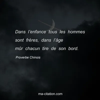 Proverbe Chinois : Dans lâ€™enfance tous les hommes sont frÃ¨res, dans lâ€™Ã¢ge mÃ»r chacun tire de son bord.