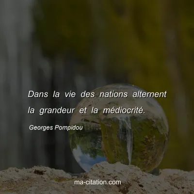Georges Pompidou : Dans la vie des nations alternent la grandeur et la médiocrité.