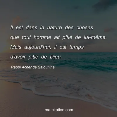 Rabbi Acher de Salounine : Il est dans la nature des choses que tout homme ait pitiÃ© de lui-mÃªme. Mais aujourd'hui, il est temps d'avoir pitiÃ© de Dieu.