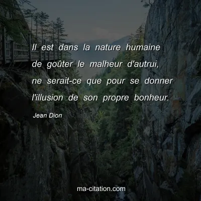 Jean Dion : Il est dans la nature humaine de goûter le malheur d'autrui, ne serait-ce que pour se donner l'illusion de son propre bonheur.