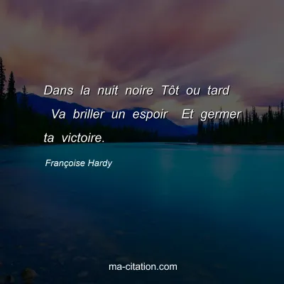 Françoise Hardy : Dans la nuit noire Tôt ou tard  Va briller un espoir  Et germer ta victoire.