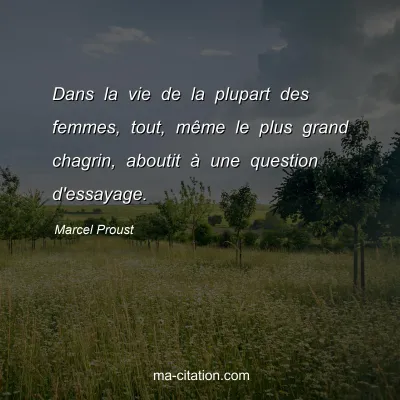 Marcel Proust : Dans la vie de la plupart des femmes, tout, même le plus grand chagrin, aboutit à une question d'essayage.