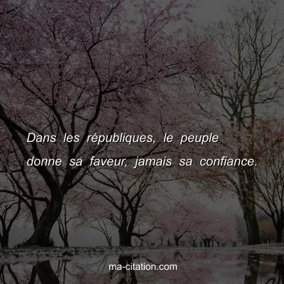 Dans les rÃ©publiques, le peuple donne sa faveur, jamais sa confiance.