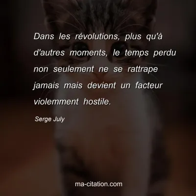 Serge July : Dans les rÃ©volutions, plus qu'Ã  d'autres moments, le temps perdu non seulement ne se rattrape jamais mais devient un facteur violemment hostile.