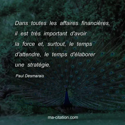 Paul Desmarais : Dans toutes les affaires financiÃ¨res, il est trÃ¨s important d'avoir la force et, surtout, le temps d'attendre, le temps d'Ã©laborer une stratÃ©gie.