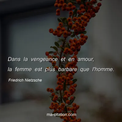 Friedrich Nietzsche : Dans la vengeance et en amour, la femme est plus barbare que l'homme.