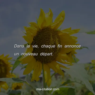 Dans la vie, chaque fin annonce un nouveau dÃ©part.