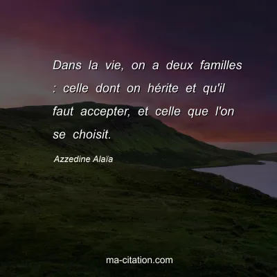 Azzedine Alaïa : Dans la vie, on a deux familles : celle dont on hérite et qu'il faut accepter, et celle que l'on se choisit.
