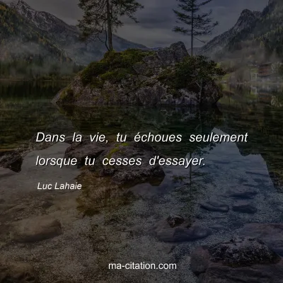 Luc Lahaie : Dans la vie, tu échoues seulement lorsque tu cesses d'essayer.
