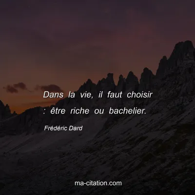 Frédéric Dard : Dans la vie, il faut choisir : être riche ou bachelier.