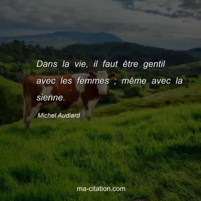 Michel Audiard : Dans la vie, il faut être gentil avec les femmes ; même avec la sienne.