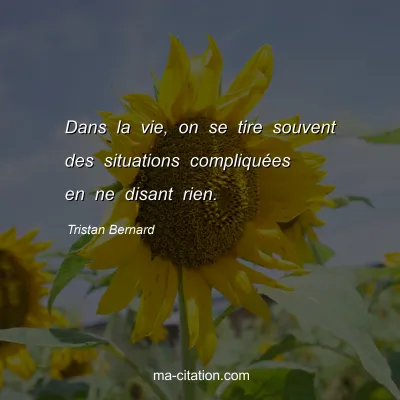 Tristan Bernard : Dans la vie, on se tire souvent des situations compliquÃ©es en ne disant rien.