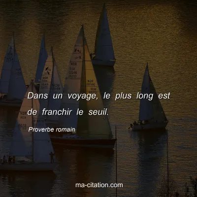Proverbe romain : Dans un voyage, le plus long est de franchir le seuil.