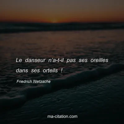 Friedrich Nietzsche : Le danseur nâ€™a-t-il pas ses oreilles dans ses orteils !