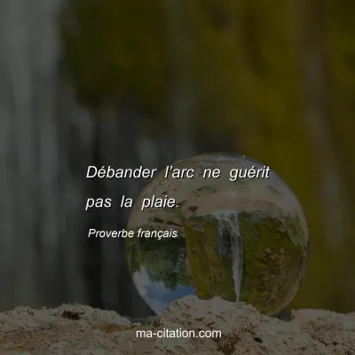 Proverbe franÃ§ais : DÃ©bander lâ€™arc ne guÃ©rit pas la plaie.