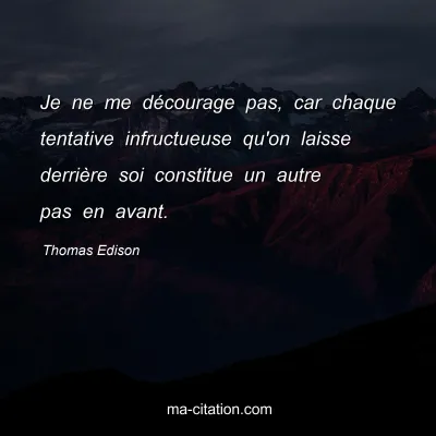 Thomas Edison : Je ne me décourage pas, car chaque tentative infructueuse qu'on laisse derrière soi constitue un autre pas en avant.
