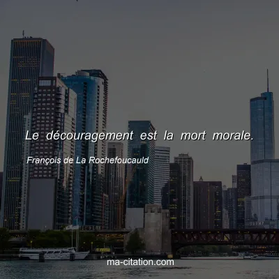 François de La Rochefoucauld : Le découragement est la mort morale.