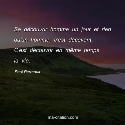 Paul Perreault : Se découvrir homme un jour et rien qu'un homme, c'est décevant. C'est découvrir en même temps la vie.