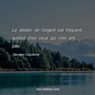 Georges Courteline : Le dÃ©dain de l'argent est frÃ©quent, surtout chez ceux qui n'en ont pas.