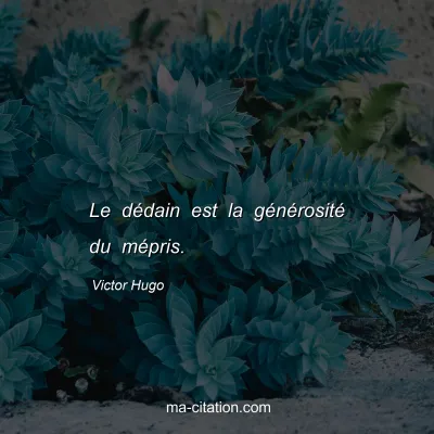 Victor Hugo : Le dédain est la générosité du mépris.