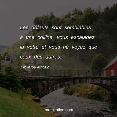 Proverbe Africain : Les dÃ©fauts sont semblables Ã  une colline, vous escaladez la vÃ´tre et vous ne voyez que ceux des autres.