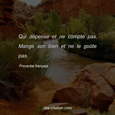 Proverbe franÃ§ais : Qui dÃ©pense et ne compte pas, Mange son bien et ne le goÃ»te pas.