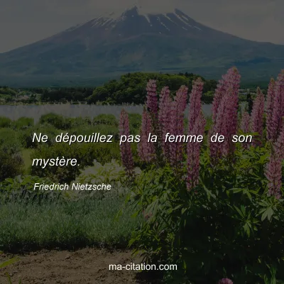 Friedrich Nietzsche : Ne dÃ©pouillez pas la femme de son mystÃ¨re.