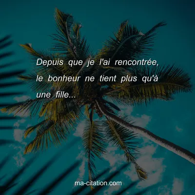 Depuis que je l'ai rencontrÃ©e, le bonheur ne tient plus qu'Ã  une fille...