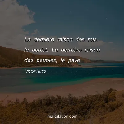 Victor Hugo : La dernière raison des rois, le boulet. La dernière raison des peuples, le pavé.