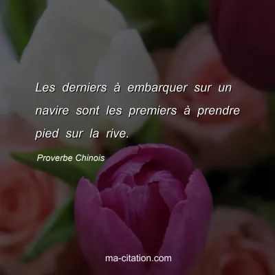Proverbe Chinois : Les derniers Ã  embarquer sur un navire sont les premiers Ã  prendre pied sur la rive.