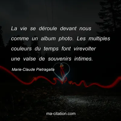 Marie-Claude Pietragalla : La vie se déroule devant nous comme un album photo. Les multiples couleurs du temps font virevolter une valse de souvenirs intimes.