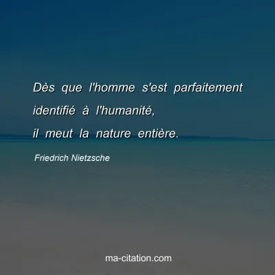 Friedrich Nietzsche : DÃ¨s que l'homme s'est parfaitement identifiÃ© Ã  l'humanitÃ©, il meut la nature entiÃ¨re.