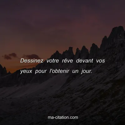 Dessinez votre rÃªve devant vos yeux pour l'obtenir un jour. 