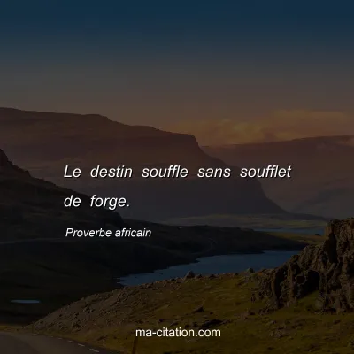 Proverbe africain                  
               : Le destin souffle sans soufflet de forge.