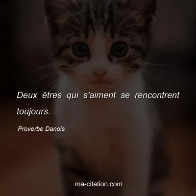 Proverbe Danois : Deux Ãªtres qui s'aiment se rencontrent toujours.