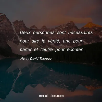 Henry David Thoreau : Deux personnes sont nécessaires pour dire la vérité, une pour parler et l'autre pour écouter.
