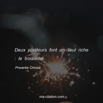 Proverbe Chinois : Deux plaideurs font un seul riche : le troisiÃ¨me.