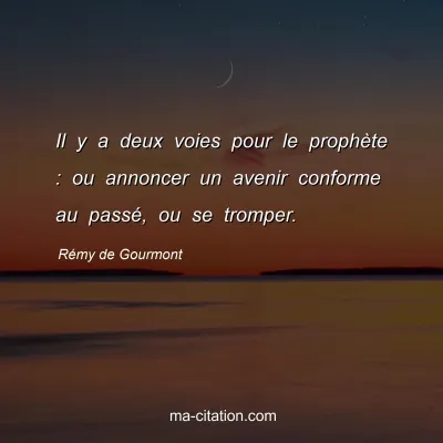 Rémy de Gourmont : Il y a deux voies pour le prophète : ou annoncer un avenir conforme au passé, ou se tromper.