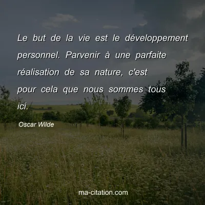 Oscar Wilde : Le but de la vie est le développement personnel. Parvenir à une parfaite réalisation de sa nature, c'est pour cela que nous sommes tous ici.