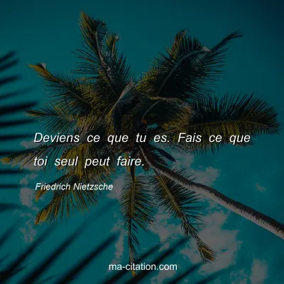 Friedrich Nietzsche : Deviens ce que tu es. Fais ce que toi seul peut faire.