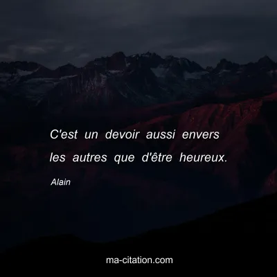 Alain : C'est un devoir aussi envers les autres que d'Ãªtre heureux.