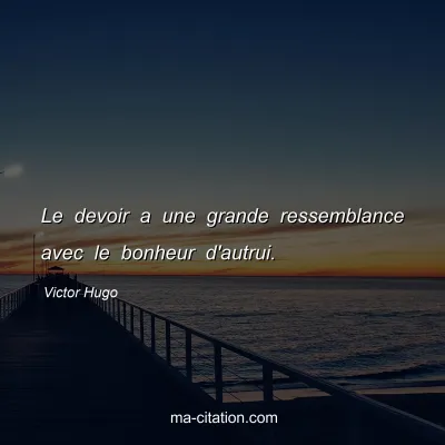 Victor Hugo : Le devoir a une grande ressemblance avec le bonheur d'autrui.