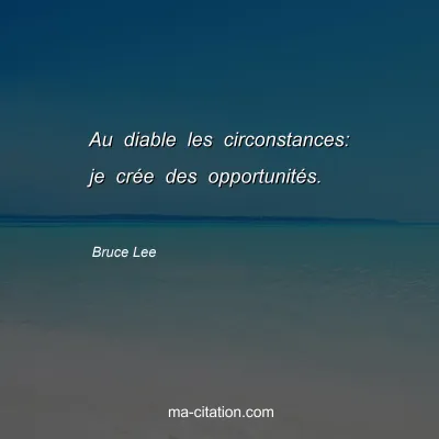 Bruce Lee : Au diable les circonstances: je crée des opportunités. 